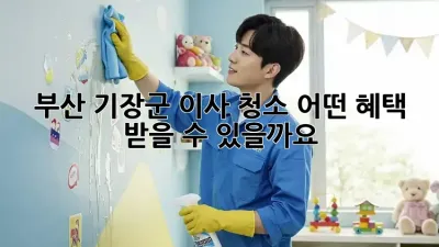 부산 기장군 이사 청소, 어떤 혜택 받을 수 있을까요?
